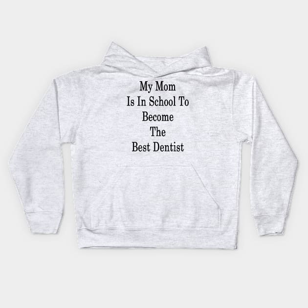 My Mom Is In School To Become The Best Dentist Kids Hoodie by supernova23